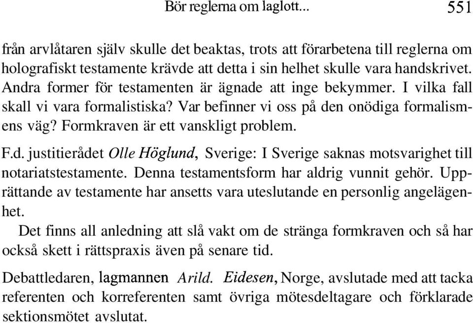 Denna testamentsform har aldrig vunnit gehör. Upprättande av testamente har ansetts vara uteslutande en personlig angelägenhet.