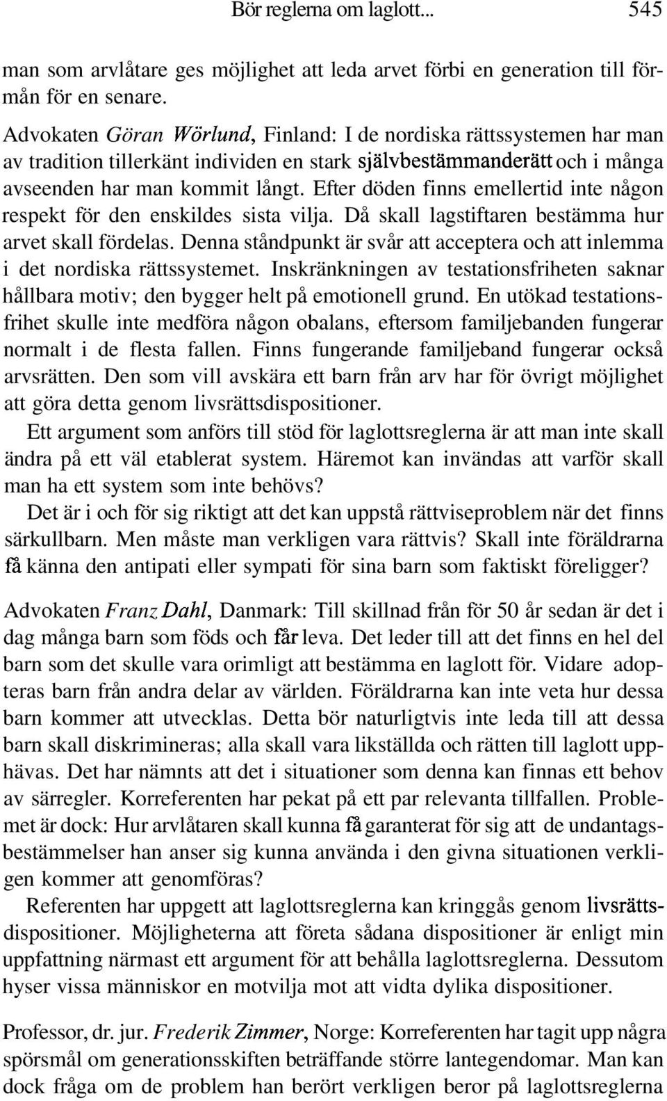 Efter döden finns emellertid inte någon respekt för den enskildes sista vilja. Då skall lagstiftaren bestämma hur arvet skall fördelas.