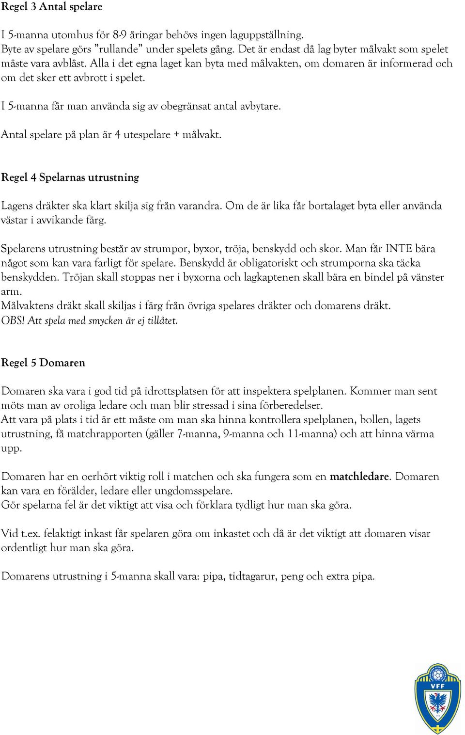 I 5-manna får man använda sig av obegränsat antal avbytare. Antal spelare på plan är 4 utespelare + målvakt. Regel 4 Spelarnas utrustning Lagens dräkter ska klart skilja sig från varandra.