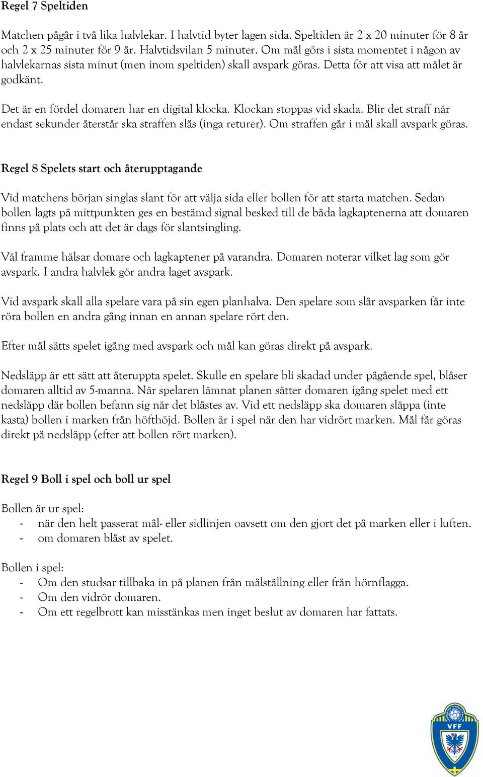 Klockan stoppas vid skada. Blir det straff när endast sekunder återstår ska straffen slås (inga returer). Om straffen går i mål skall avspark göras.