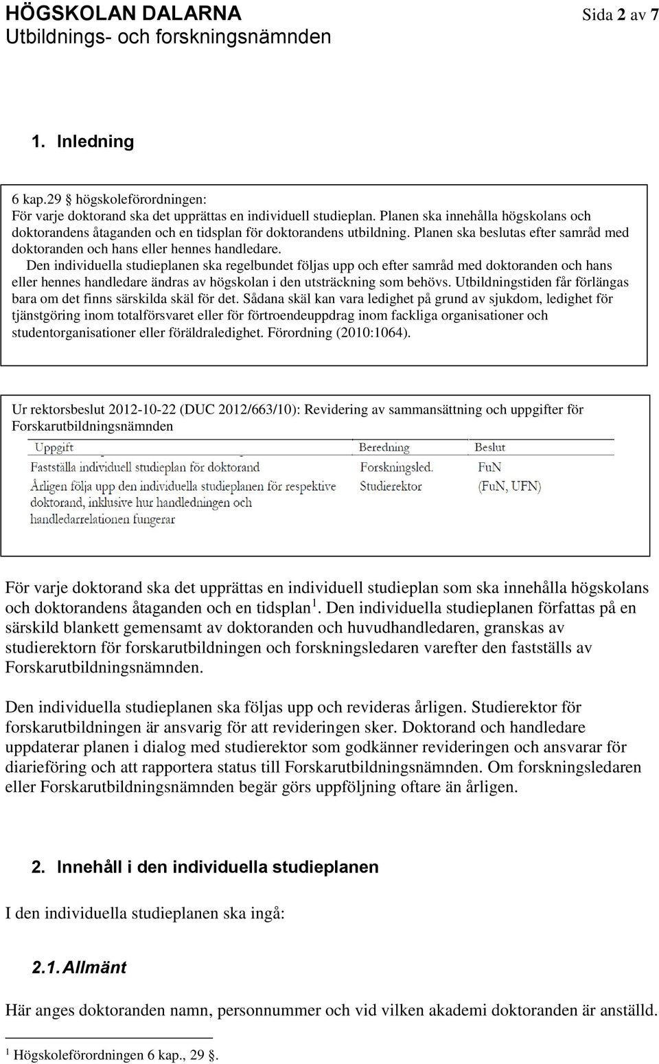 Den individuella studieplanen ska regelbundet följas upp och efter samråd med doktoranden och hans eller hennes handledare ändras av högskolan i den utsträckning som behövs.