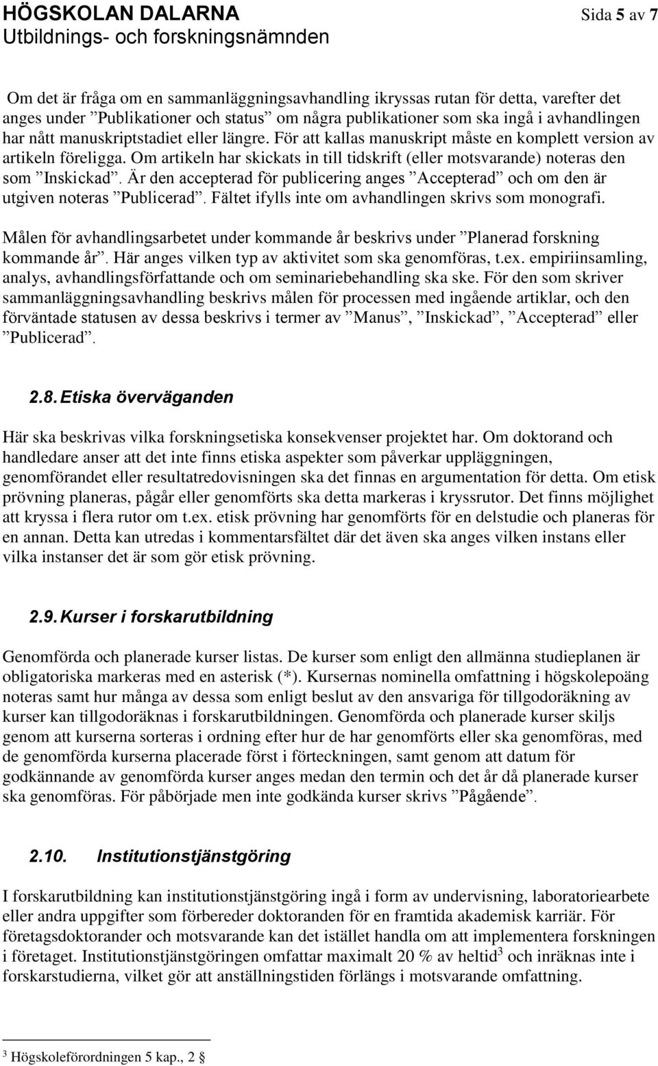 Om artikeln har skickats in till tidskrift (eller motsvarande) noteras den som Inskickad. Är den accepterad för publicering anges Accepterad och om den är utgiven noteras Publicerad.