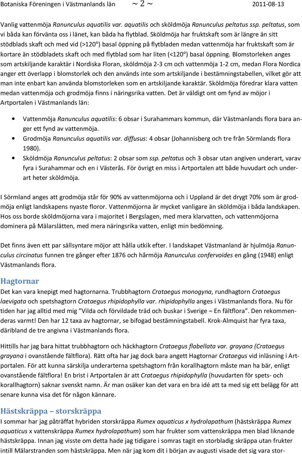 Sköldmöja har fruktskaft som är längre än sitt stödblads skaft och med vid (>120 ) basal öppning på flytbladen medan vattenmöja har fruktskaft som är kortare än stödbladets skaft och med flytblad som