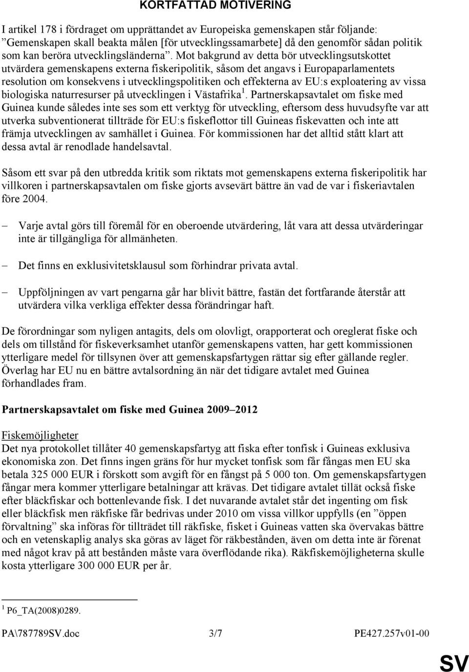 Mot bakgrund av detta bör utvecklingsutskottet utvärdera gemenskapens externa fiskeripolitik, såsom det angavs i Europaparlamentets resolution om konsekvens i utvecklingspolitiken och effekterna av