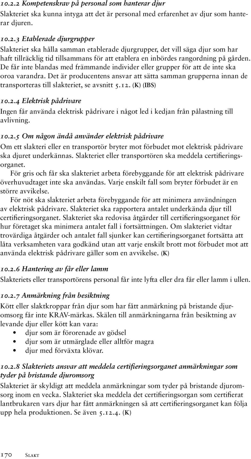 12. (K) (IBS) 10.2.4 Elektrisk pådrivare Ingen får använda elektrisk pådrivare i något led i kedjan från pålastning till avlivning. 10.2.5 Om någon ändå använder elektrisk pådrivare Om ett slakteri eller en transportör bryter mot förbudet mot elektrisk pådrivare ska djuret underkännas.