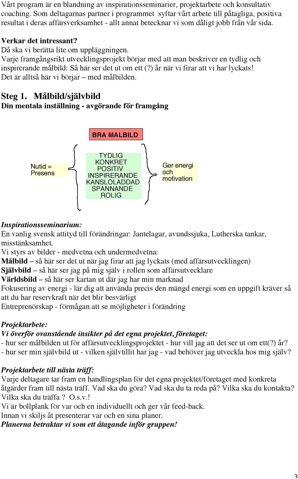 Då ska vi berätta lite om uppläggningen. Varje framgångsrikt utvecklingsprojekt börjar med att man beskriver en tydlig och inspirerande målbild: Så här ser det ut om ett (?