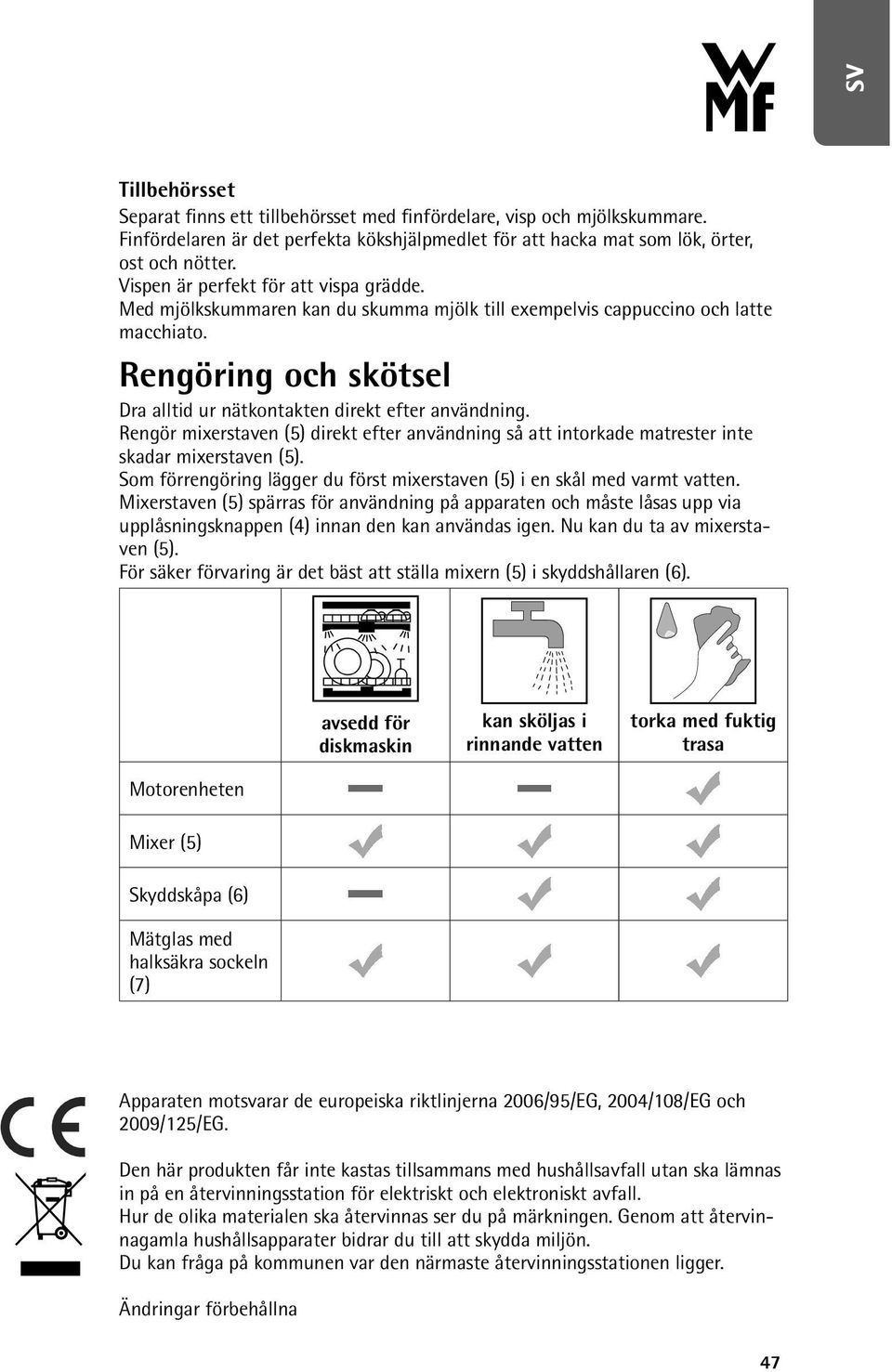 Rengör mixerstaven (5) direkt efter användning så att intorkade matrester inte skadar mixerstaven (5). Som förrengöring lägger du först mixerstaven (5) i en skål med varmt vatten.