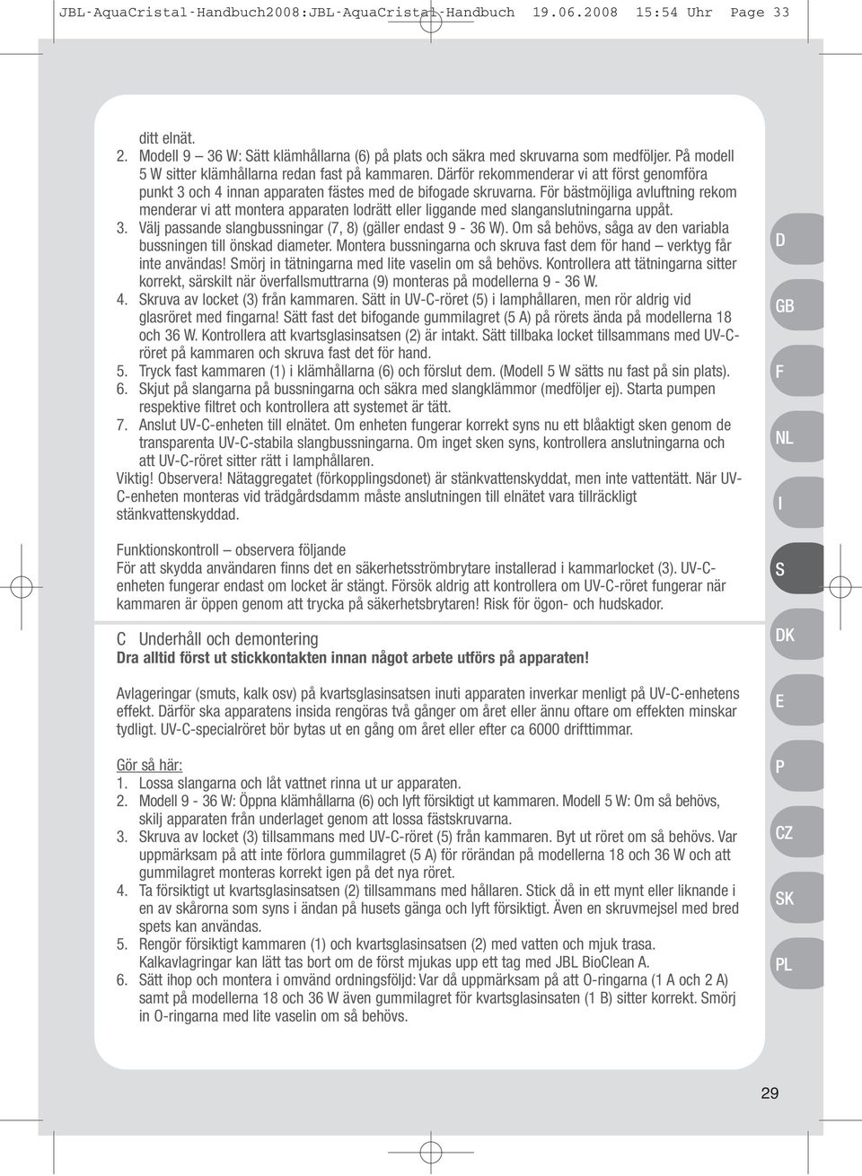 För bästmöjliga avluftning rekom menderar vi att montera apparaten lodrätt eller liggande med slanganslutningarna uppåt. 3. Välj passande slangbussningar (7, 8) (gäller endast 9-36 W).