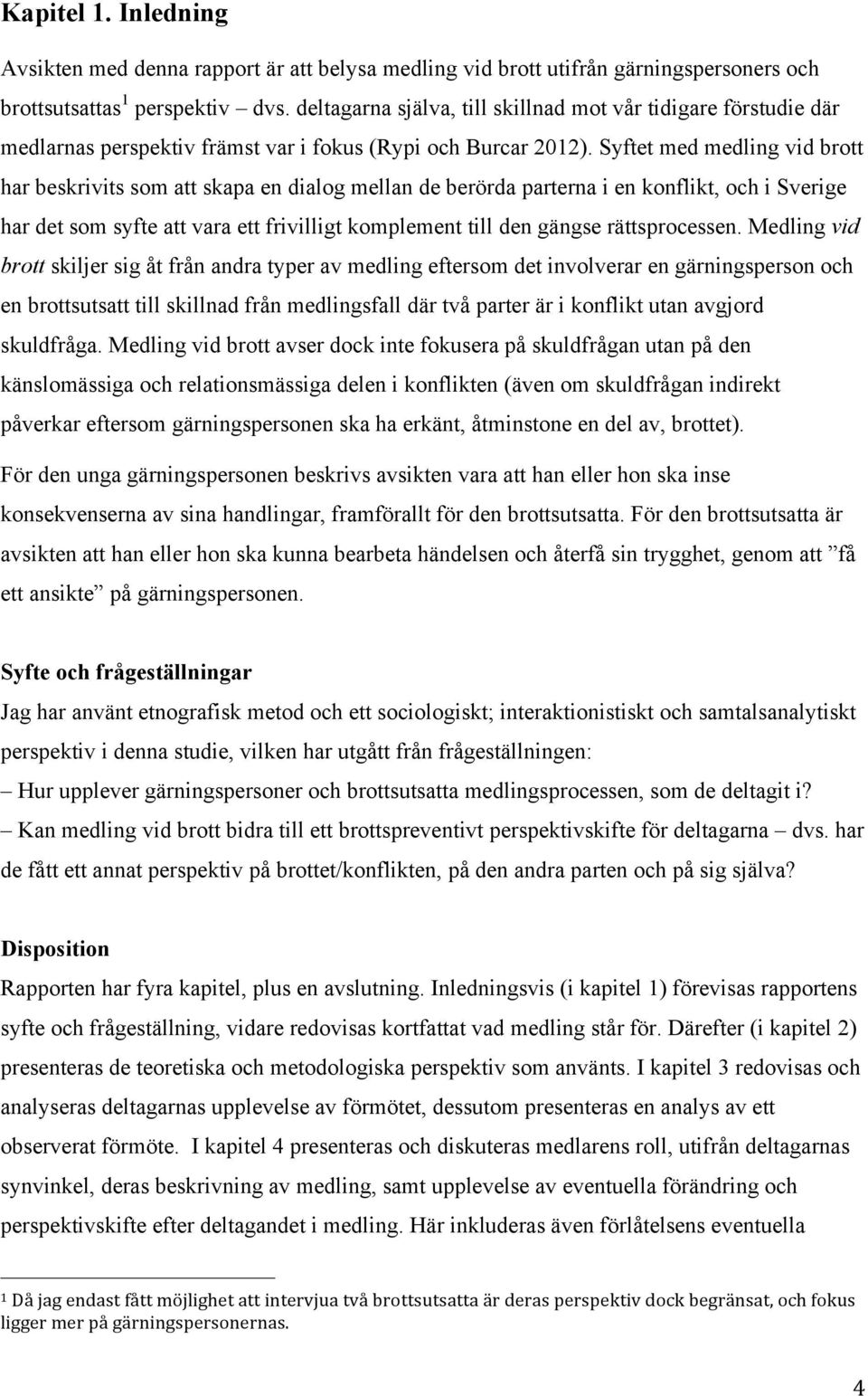 Syftet med medling vid brott har beskrivits som att skapa en dialog mellan de berörda parterna i en konflikt, och i Sverige har det som syfte att vara ett frivilligt komplement till den gängse