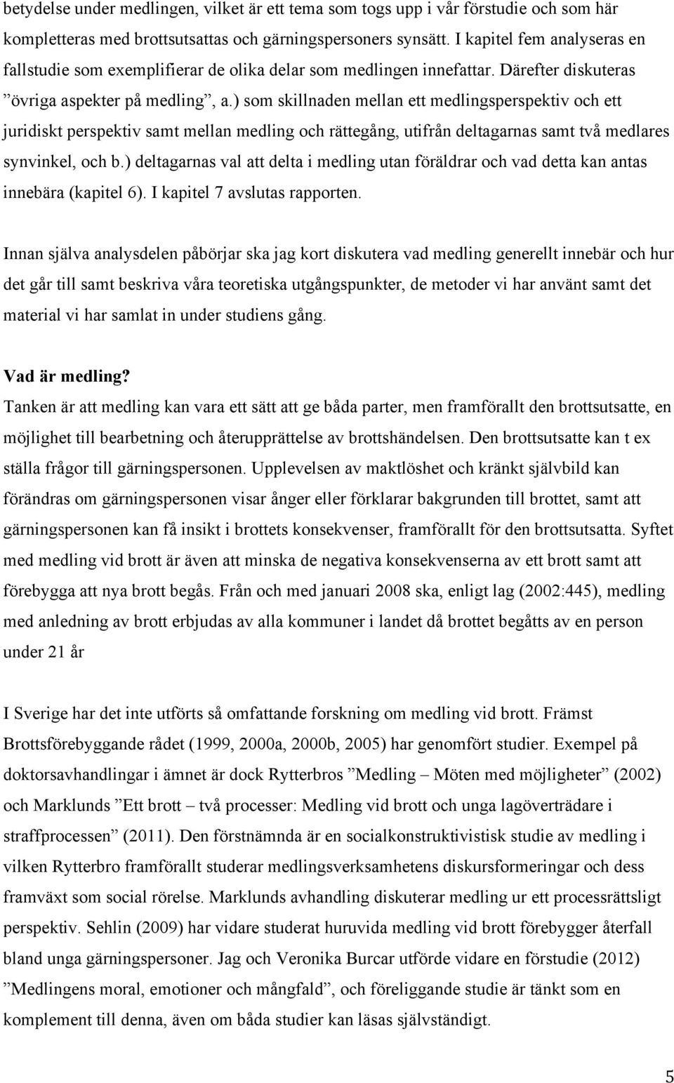 ) som skillnaden mellan ett medlingsperspektiv och ett juridiskt perspektiv samt mellan medling och rättegång, utifrån deltagarnas samt två medlares synvinkel, och b.