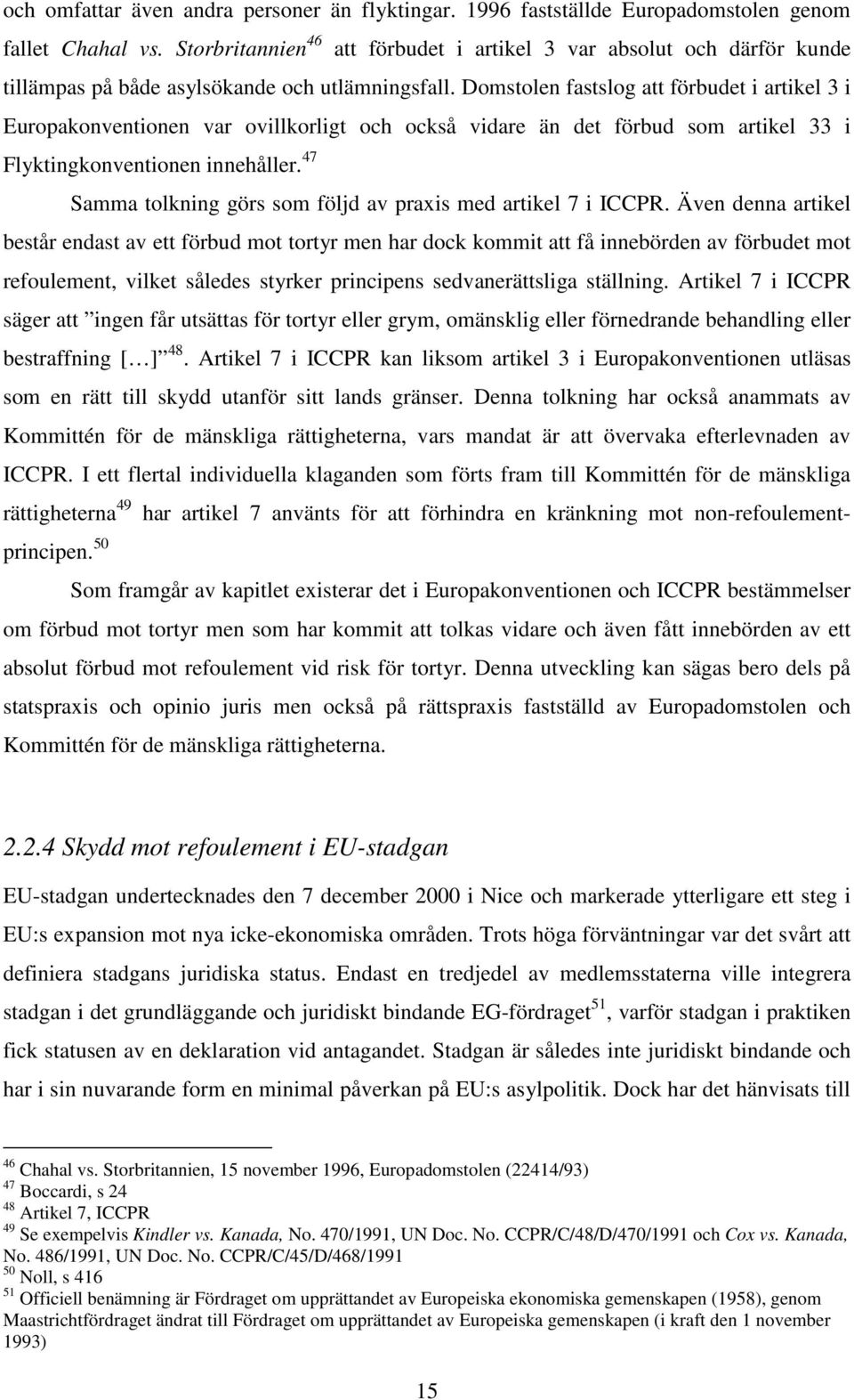 Domstolen fastslog att förbudet i artikel 3 i Europakonventionen var ovillkorligt och också vidare än det förbud som artikel 33 i Flyktingkonventionen innehåller.