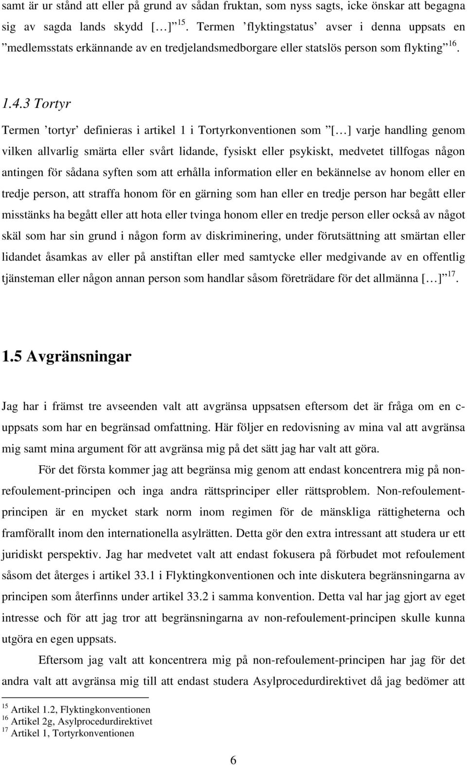 3 Tortyr Termen tortyr definieras i artikel 1 i Tortyrkonventionen som [ ] varje handling genom vilken allvarlig smärta eller svårt lidande, fysiskt eller psykiskt, medvetet tillfogas någon antingen