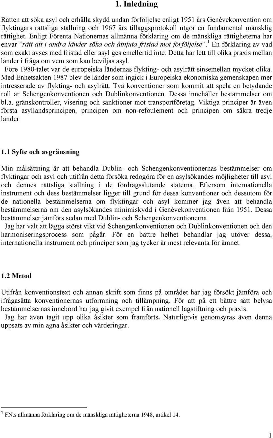 1 En förklaring av vad som exakt avses med fristad eller asyl ges emellertid inte. Detta har lett till olika praxis mellan länder i fråga om vem som kan beviljas asyl.