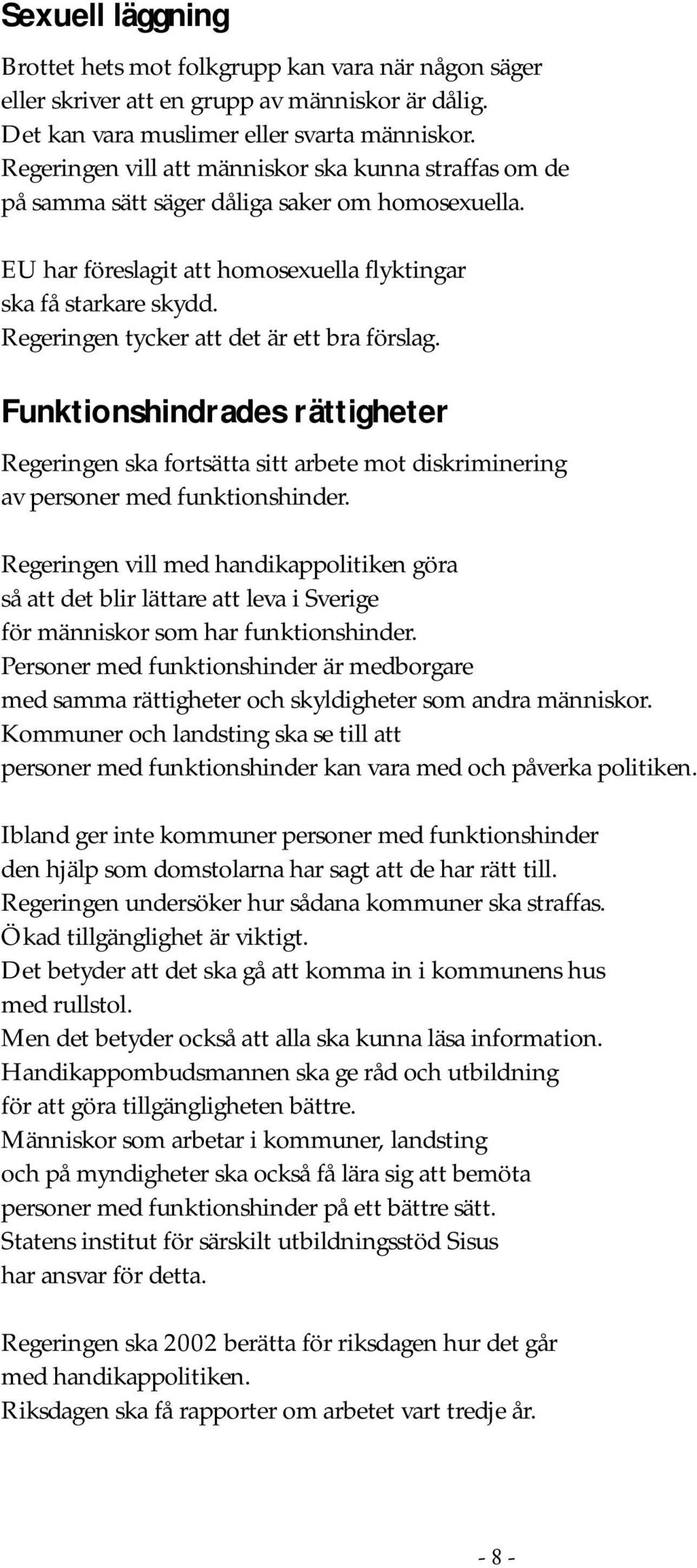 Regeringen tycker att det är ett bra förslag. Funktionshindrades rättigheter Regeringen ska fortsätta sitt arbete mot diskriminering av personer med funktionshinder.