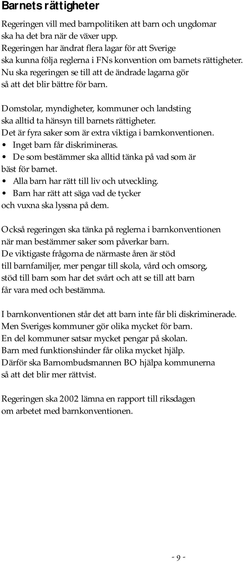 Nu ska regeringen se till att de ändrade lagarna gör så att det blir bättre för barn. Domstolar, myndigheter, kommuner och landsting ska alltid ta hänsyn till barnets rättigheter.