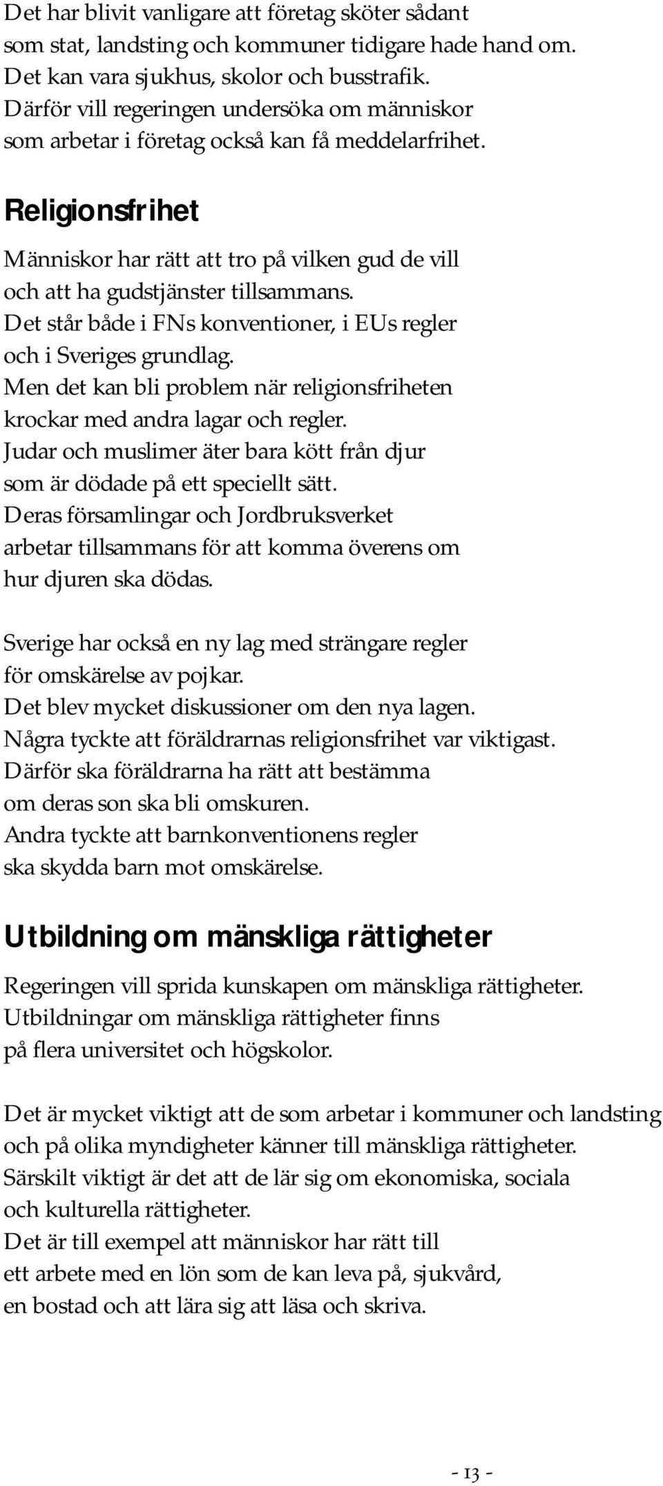 Det står både i FNs konventioner, i EUs regler och i Sveriges grundlag. Men det kan bli problem när religionsfriheten krockar med andra lagar och regler.