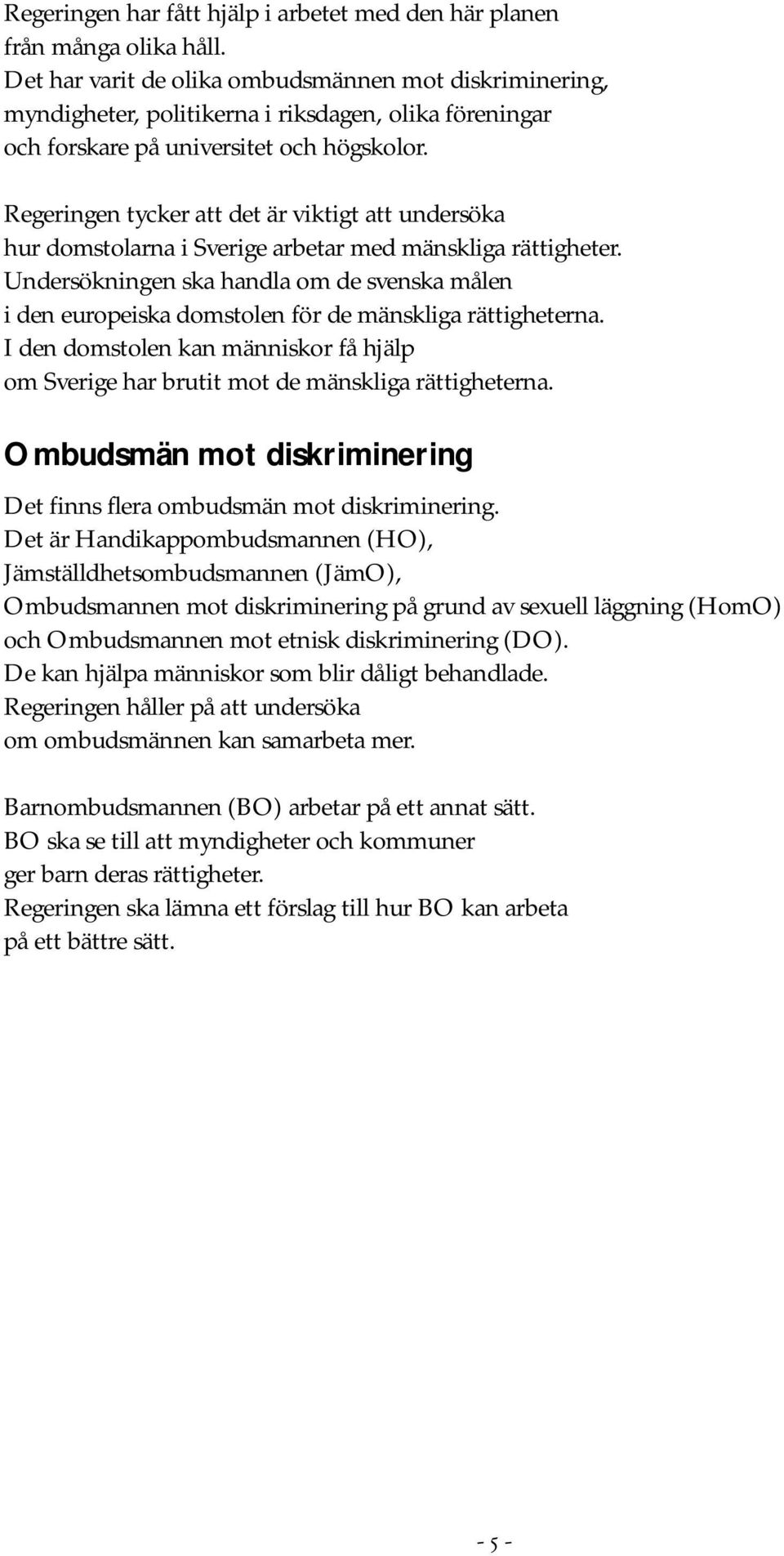 Regeringen tycker att det är viktigt att undersöka hur domstolarna i Sverige arbetar med mänskliga rättigheter.