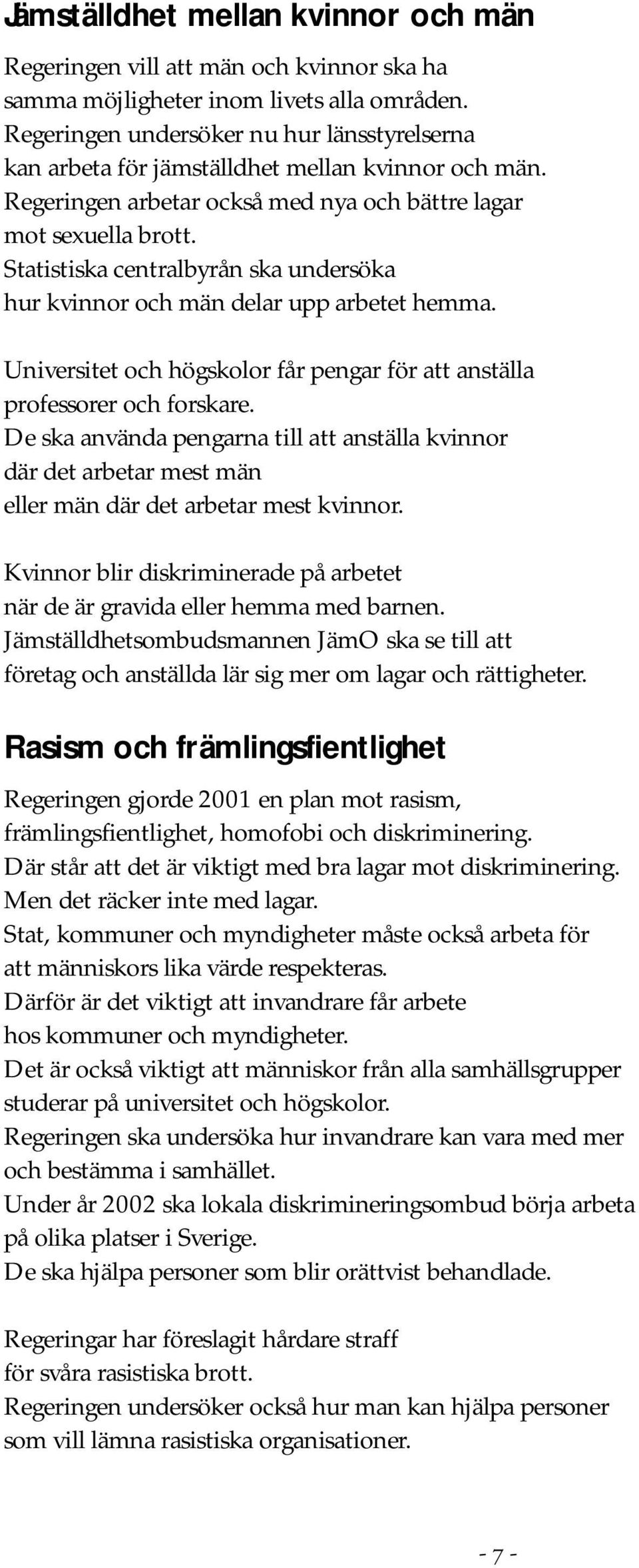 Statistiska centralbyrån ska undersöka hur kvinnor och män delar upp arbetet hemma. Universitet och högskolor får pengar för att anställa professorer och forskare.