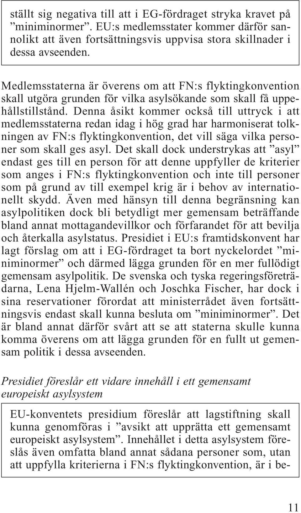 Denna åsikt kommer också till uttryck i att medlemsstaterna redan idag i hög grad har harmoniserat tolkningen av FN:s flyktingkonvention, det vill säga vilka personer som skall ges asyl.