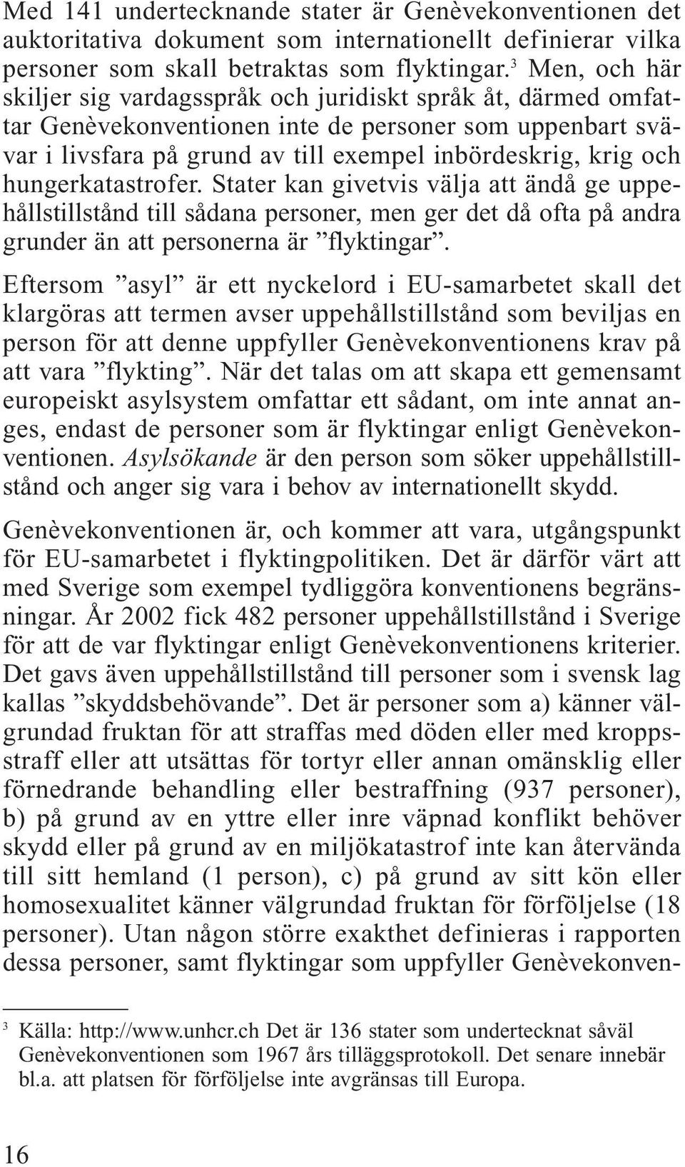 hungerkatastrofer. Stater kan givetvis välja att ändå ge uppehållstillstånd till sådana personer, men ger det då ofta på andra grunder än att personerna är flyktingar.