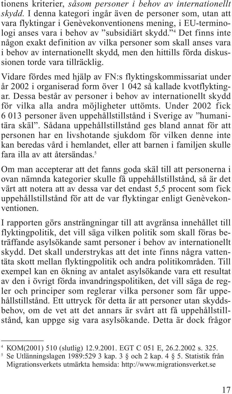 4 Det finns inte någon exakt definition av vilka personer som skall anses vara i behov av internationellt skydd, men den hittills förda diskussionen torde vara tillräcklig.