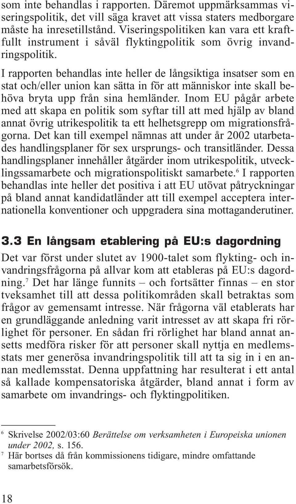 I rapporten behandlas inte heller de långsiktiga insatser som en stat och/eller union kan sätta in för att människor inte skall behöva bryta upp från sina hemländer.