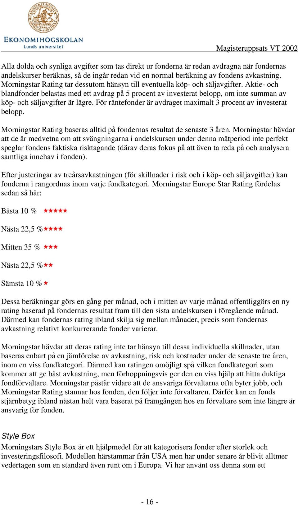 Aktie- och blandfonder belastas med ett avdrag på 5 procent av investerat belopp, om inte summan av köp- och säljavgifter är lägre. För räntefonder är avdraget maximalt 3 procent av investerat belopp.