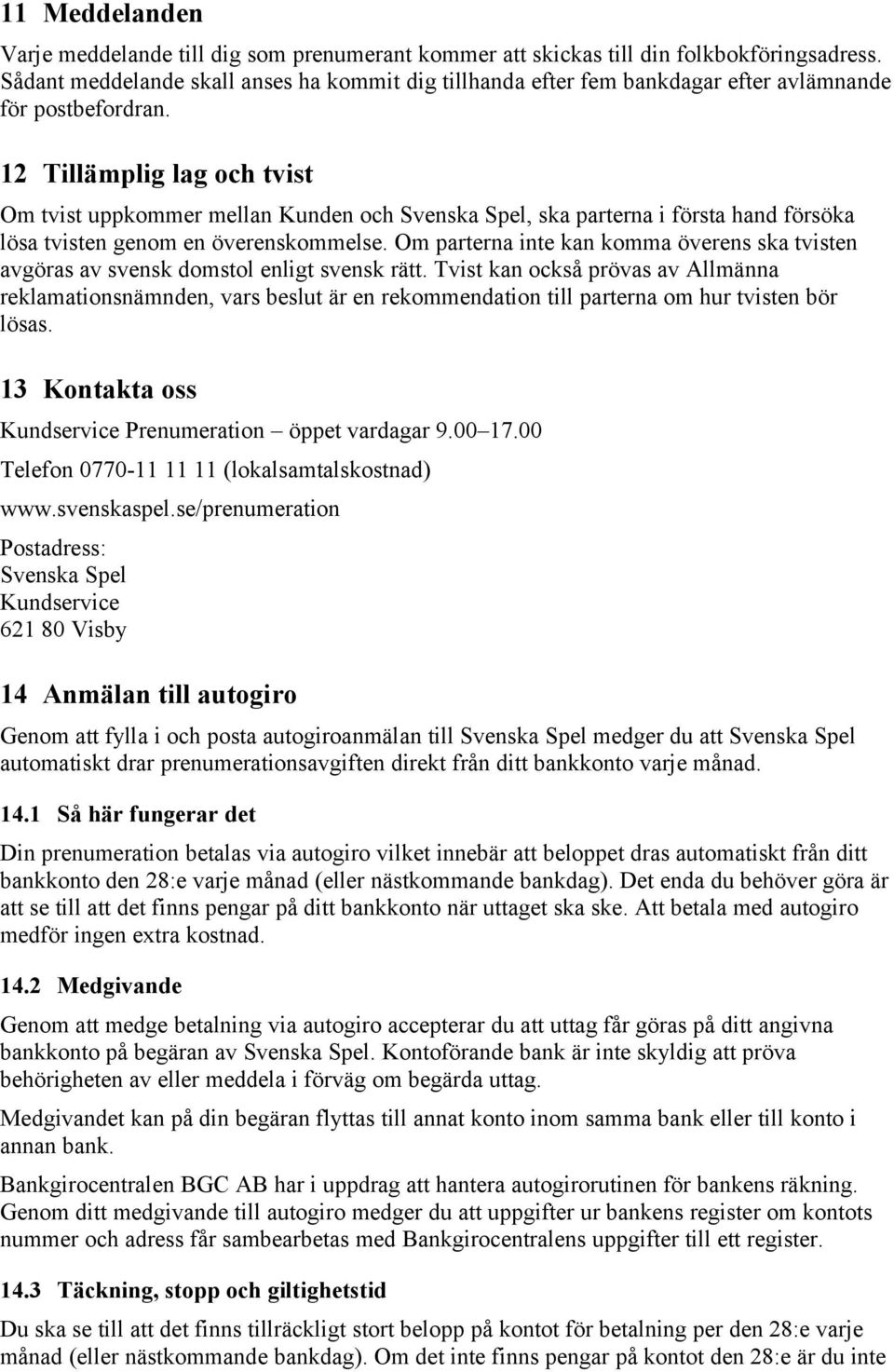 12 Tillämplig lag och tvist Om tvist uppkommer mellan Kunden och Svenska Spel, ska parterna i första hand försöka lösa tvisten genom en överenskommelse.