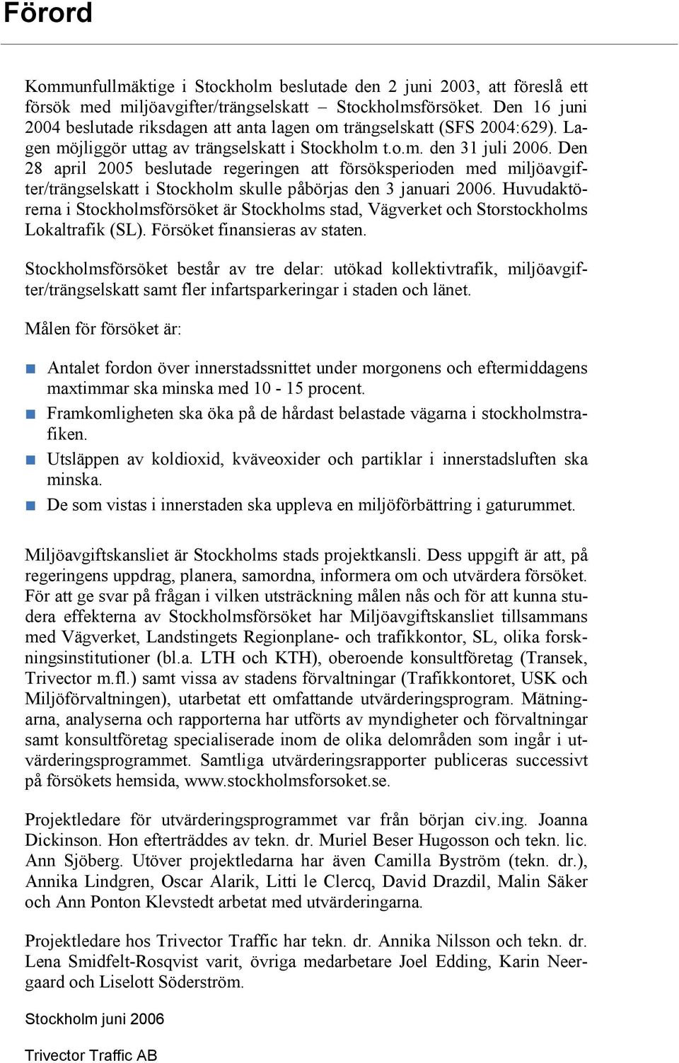 Den 28 april 2005 beslutade regeringen att försöksperioden med miljöavgifter/trängselskatt i Stockholm skulle påbörjas den 3 januari 2006.