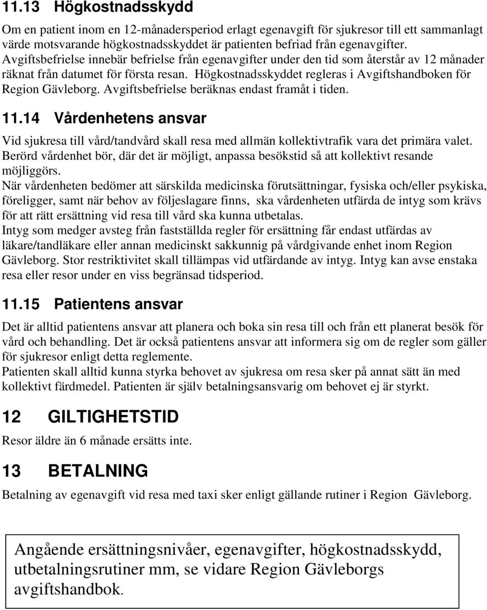 Avgiftsbefrielse beräknas endast framåt i tiden. 11.14 Vårdenhetens ansvar Vid sjukresa till vård/tandvård skall resa med allmän kollektivtrafik vara det primära valet.