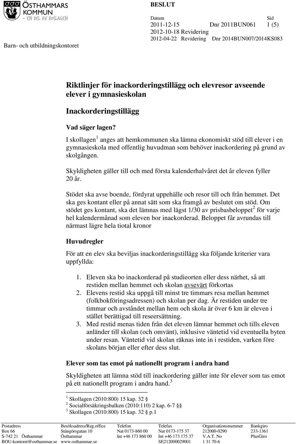 I skollagen 1 anges att hemkommunen ska lämna ekonomiskt stöd till elever i en gymnasieskola med offentlig huvudman som behöver inackordering på grund av skolgången.