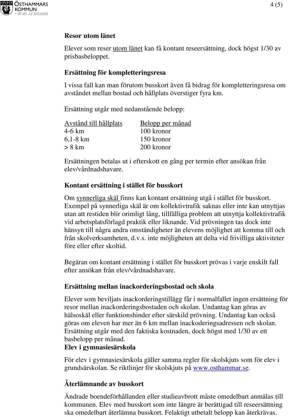 Ersättning utgår med nedanstående belopp: Avstånd till hållplats Belopp per månad 4-6 km 100 kronor 6,1-8 km 150 kronor > 8 km 200 kronor Ersättningen betalas ut i efterskott en gång per termin efter