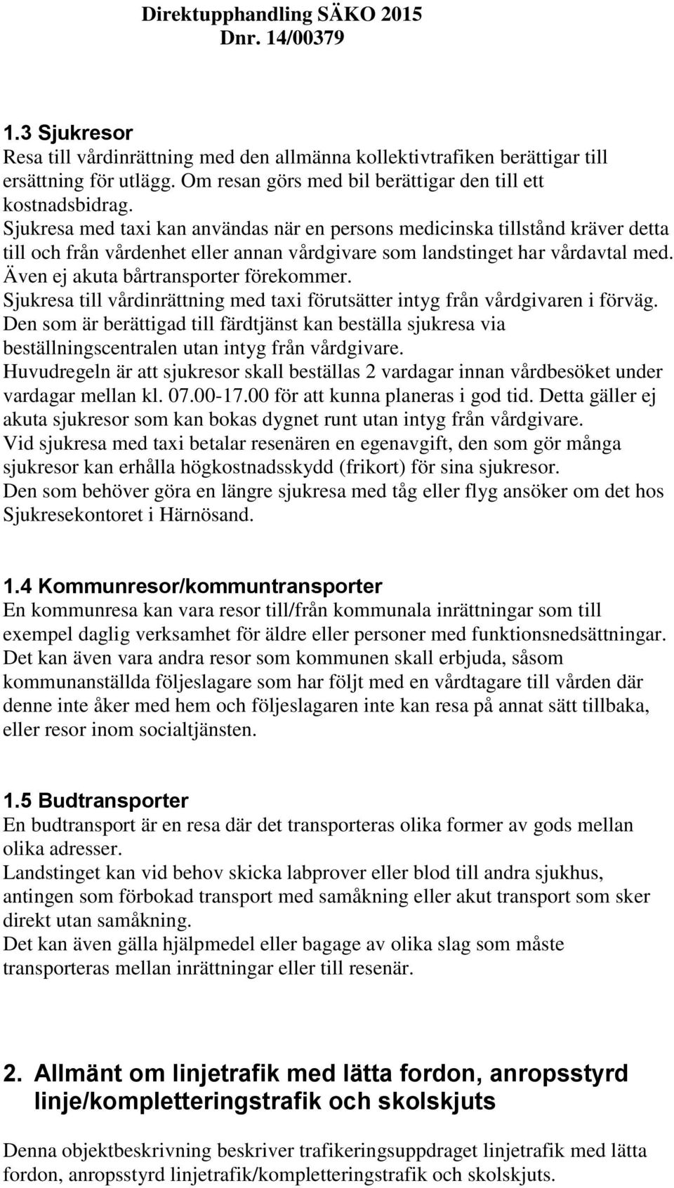 Även ej akuta bårtransporter förekommer. Sjukresa till vårdinrättning med taxi förutsätter intyg från vårdgivaren i förväg.