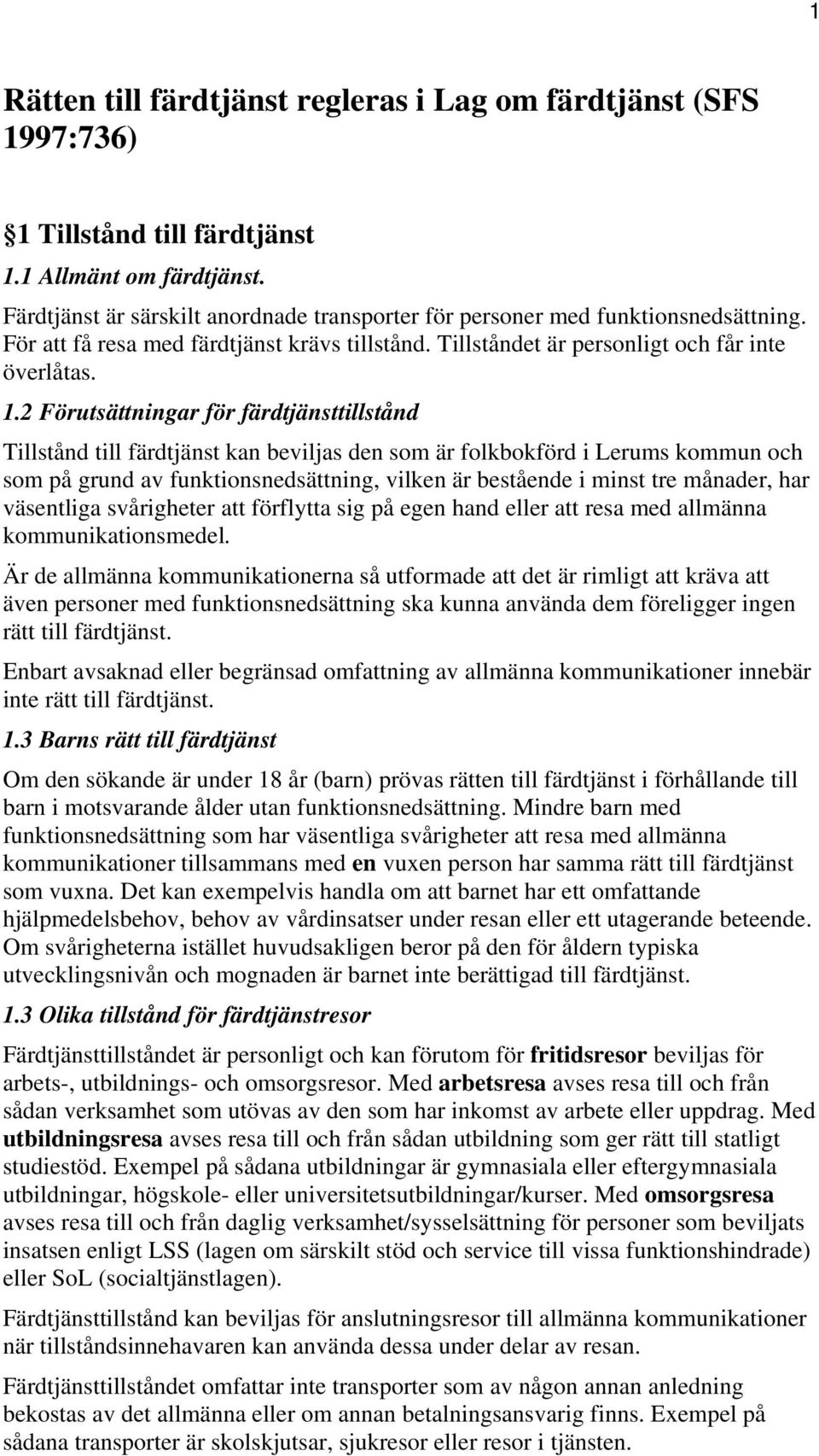 2 Förutsättningar för färdtjänsttillstånd Tillstånd till färdtjänst kan beviljas den som är folkbokförd i Lerums kommun och som på grund av funktionsnedsättning, vilken är bestående i minst tre