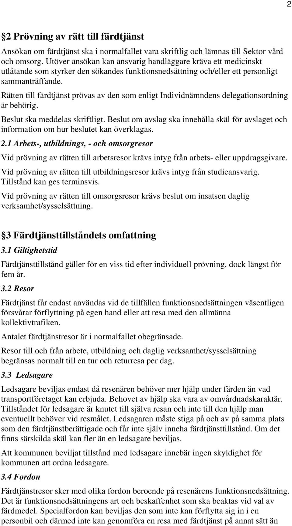 Rätten till färdtjänst prövas av den som enligt Individnämndens delegationsordning är behörig. Beslut ska meddelas skriftligt.