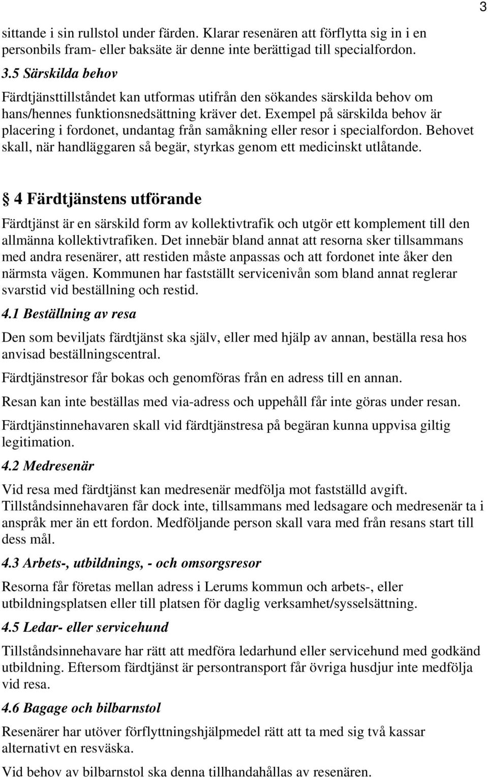 Exempel på särskilda behov är placering i fordonet, undantag från samåkning eller resor i specialfordon. Behovet skall, när handläggaren så begär, styrkas genom ett medicinskt utlåtande.