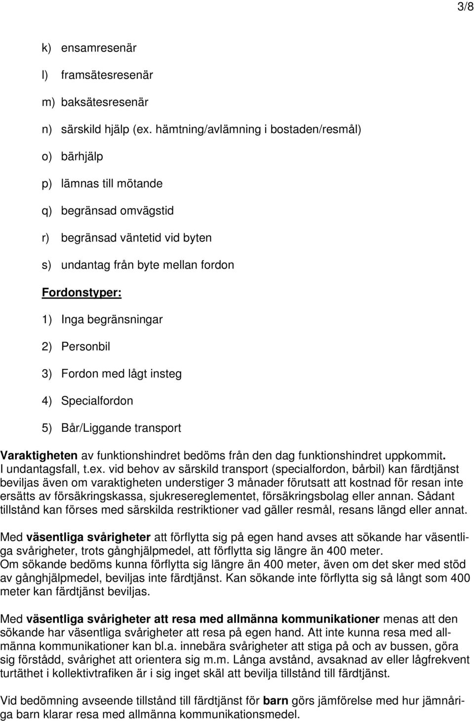 2) Personbil 3) Fordon med lågt insteg 4) Specialfordon 5) Bår/Liggande transport Varaktigheten av funktionshindret bedöms från den dag funktionshindret uppkommit. I undantagsfall, t.ex.