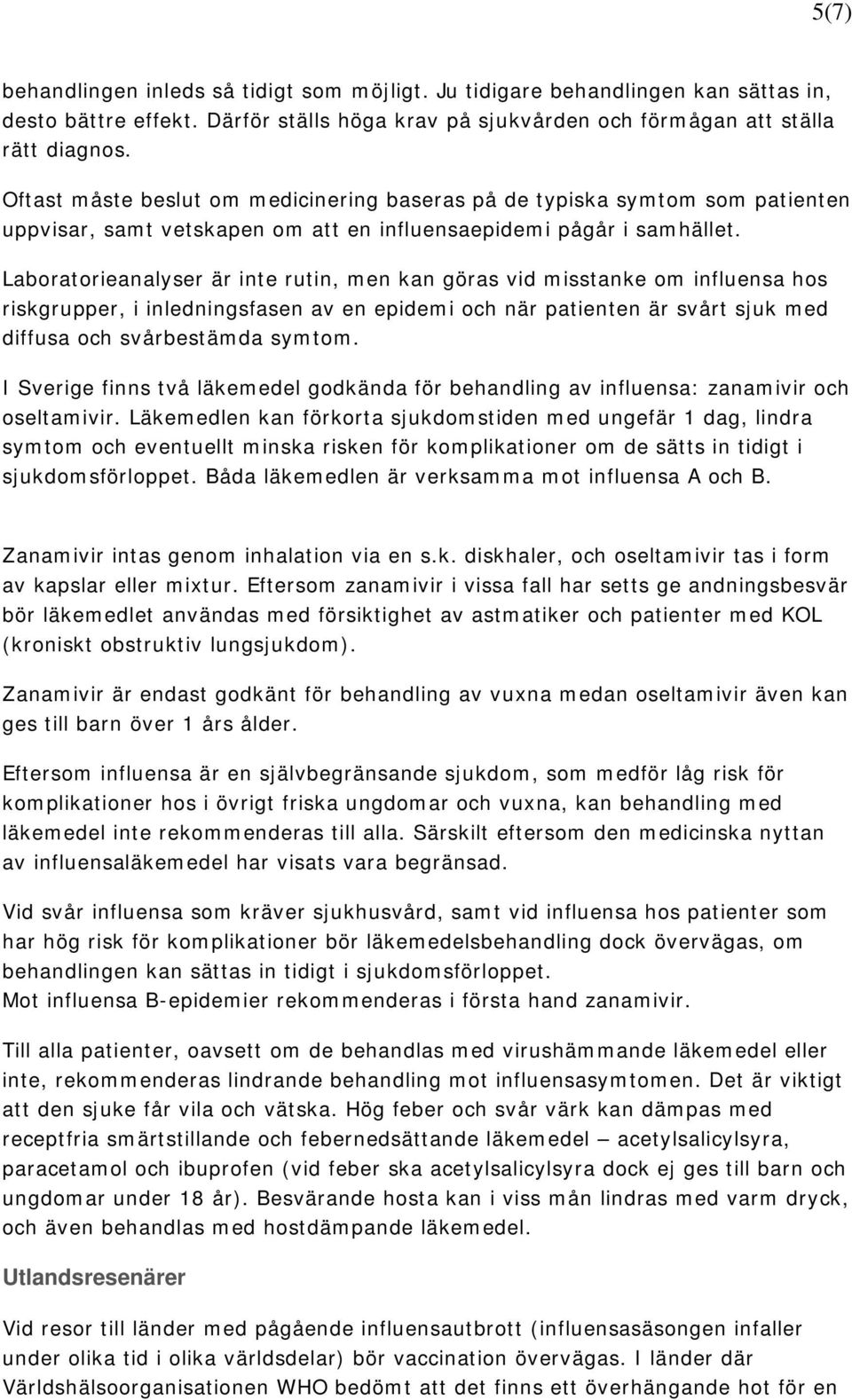 Laboratorieanalyser är inte rutin, men kan göras vid misstanke om influensa hos riskgrupper, i inledningsfasen av en epidemi och när patienten är svårt sjuk med diffusa och svårbestämda symtom.