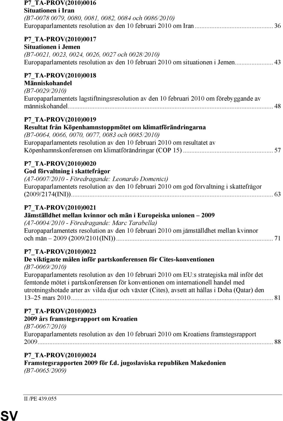 .. 43 P7_TA-PROV(2010)0018 Människohandel (B7-0029/2010) Europaparlamentets lagstiftningsresolution av den 10 februari 2010 om förebyggande av människohandel.