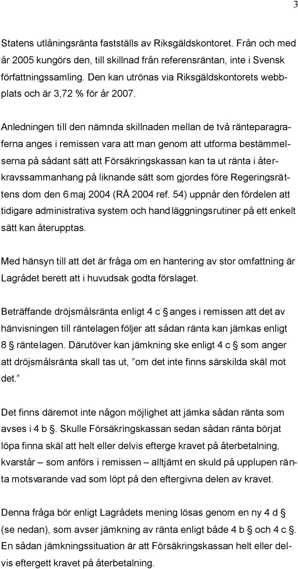 Anledningen till den nämnda skillnaden mellan de två ränteparagraferna anges i remissen vara att man genom att utforma bestämmelserna på sådant sätt att Försäkringskassan kan ta ut ränta i