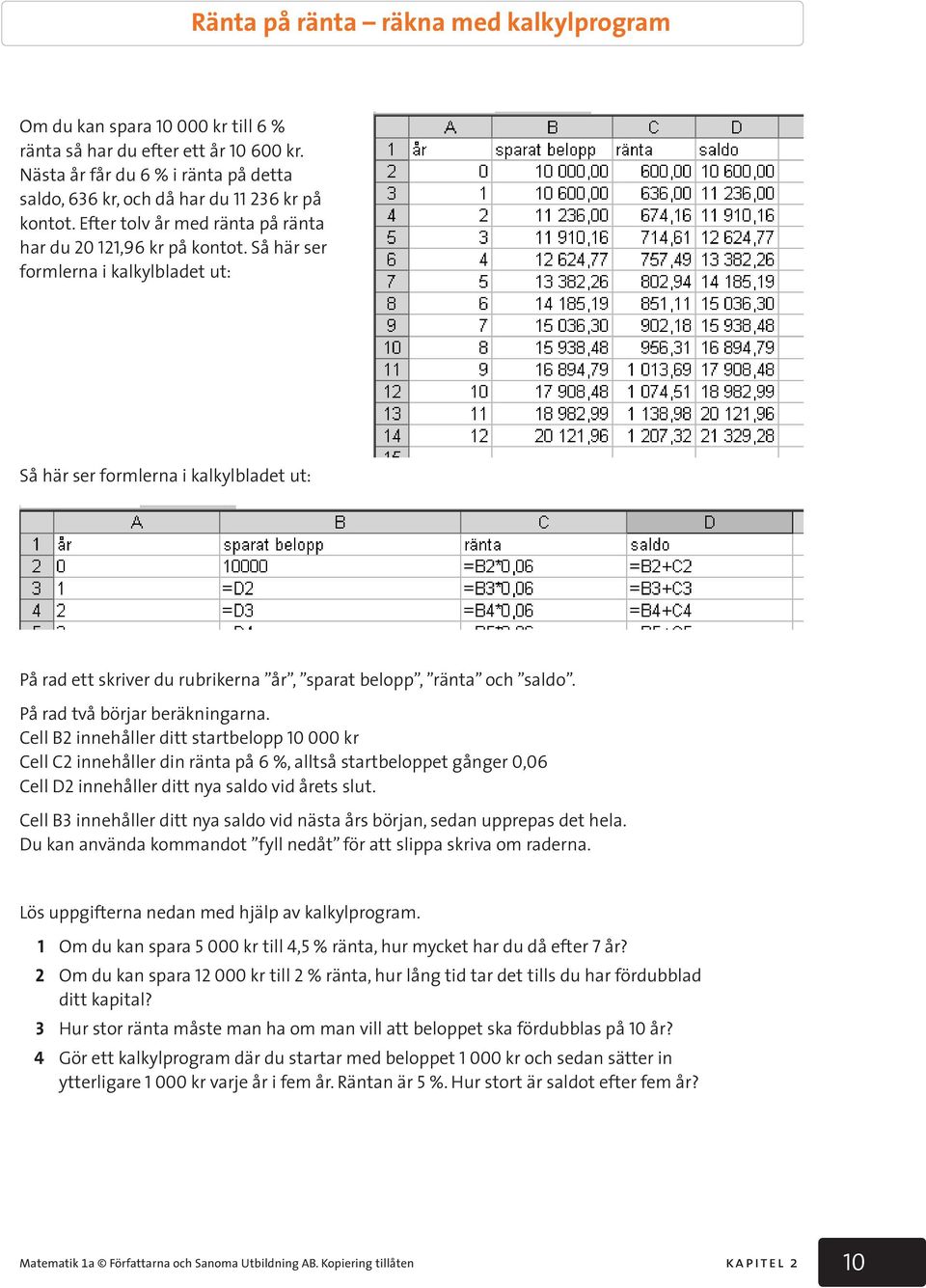 Så här ser formlerna i kalkylbladet ut: Så här ser formlerna i kalkylbladet ut: På rad ett skriver du rubrikerna år, sparat belopp, ränta och saldo. På rad två börjar beräkningarna.