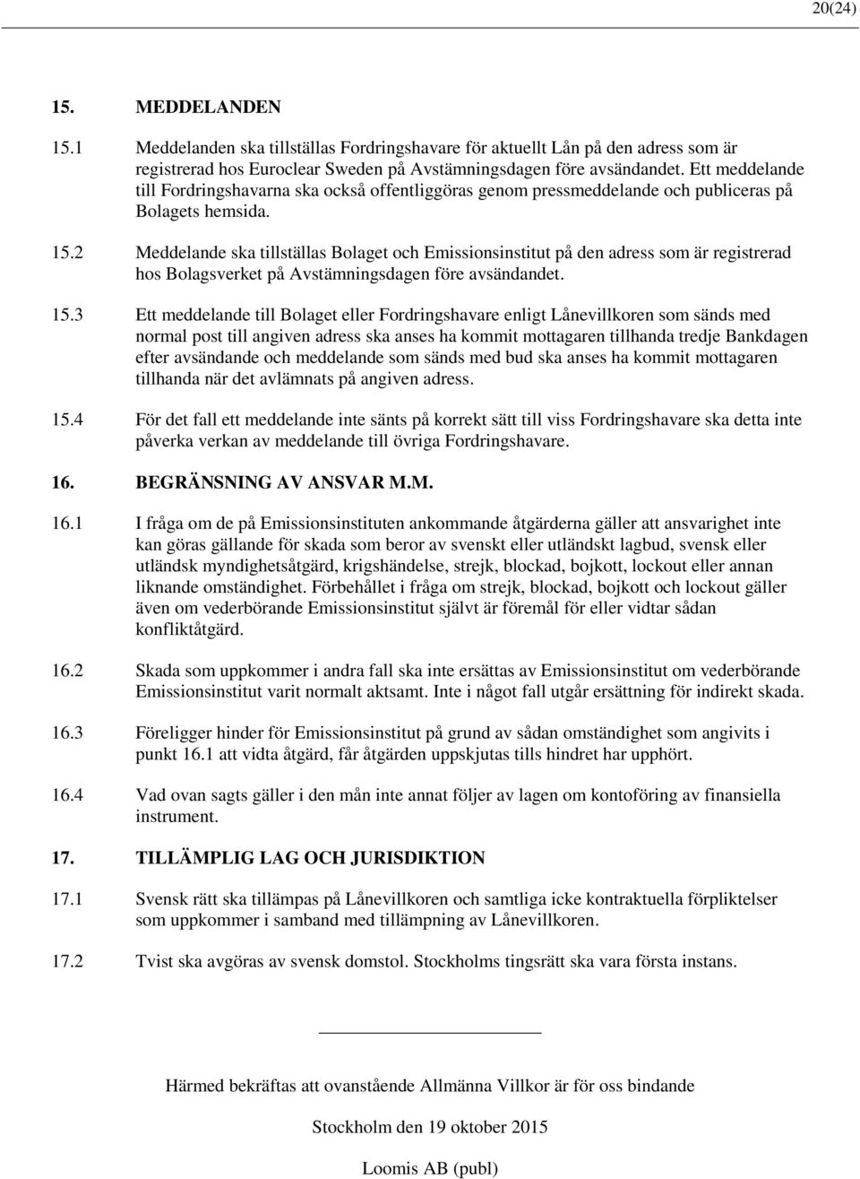 2 Meddelande ska tillställas Bolaget och Emissionsinstitut på den adress som är registrerad hos Bolagsverket på Avstämningsdagen före avsändandet. 15.