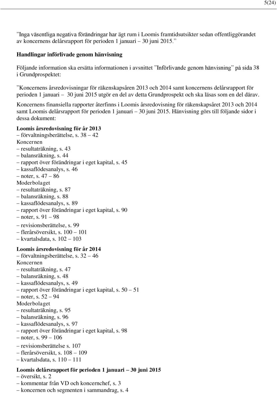 räkenskapsåren 2013 och 2014 samt koncernens delårsrapport för perioden 1 januari 30 juni 2015 utgör en del av detta Grundprospekt och ska läsas som en del därav.