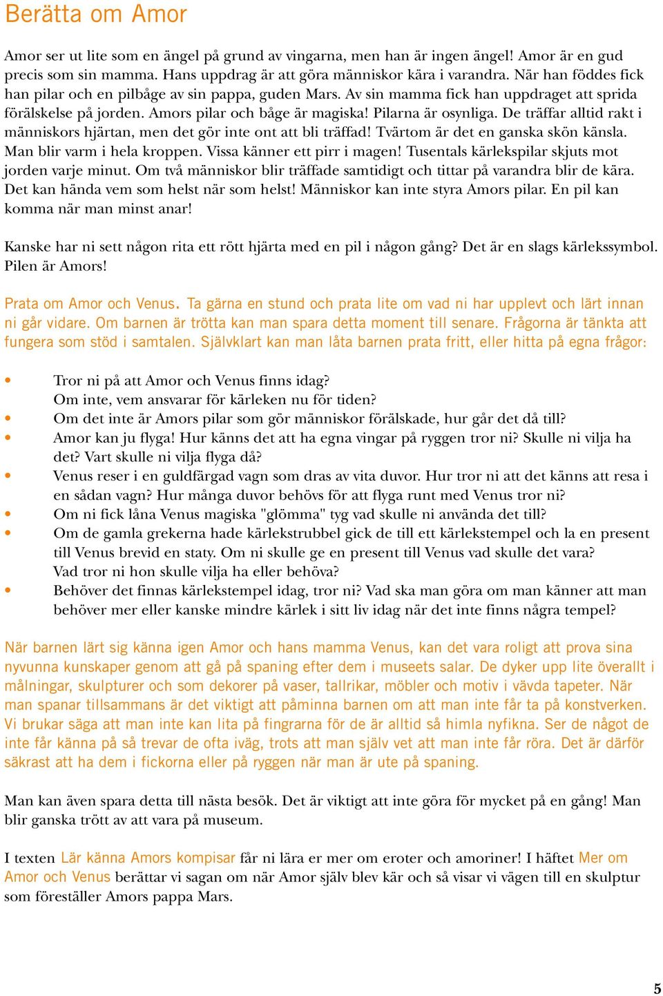 De träffar alltid rakt i människors hjärtan, men det gör inte ont att bli träffad! Tvärtom är det en ganska skön känsla. Man blir varm i hela kroppen. Vissa känner ett pirr i magen!