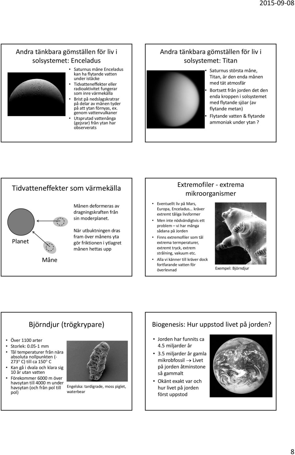 genom vattenvulkaner Utsprutad vattenånga (gejsrar) från ytan har observerats Andra tänkbara gömställen för liv i solsystemet: Titan Saturnus största måne, Titan, är den enda månen med tät atmosfär