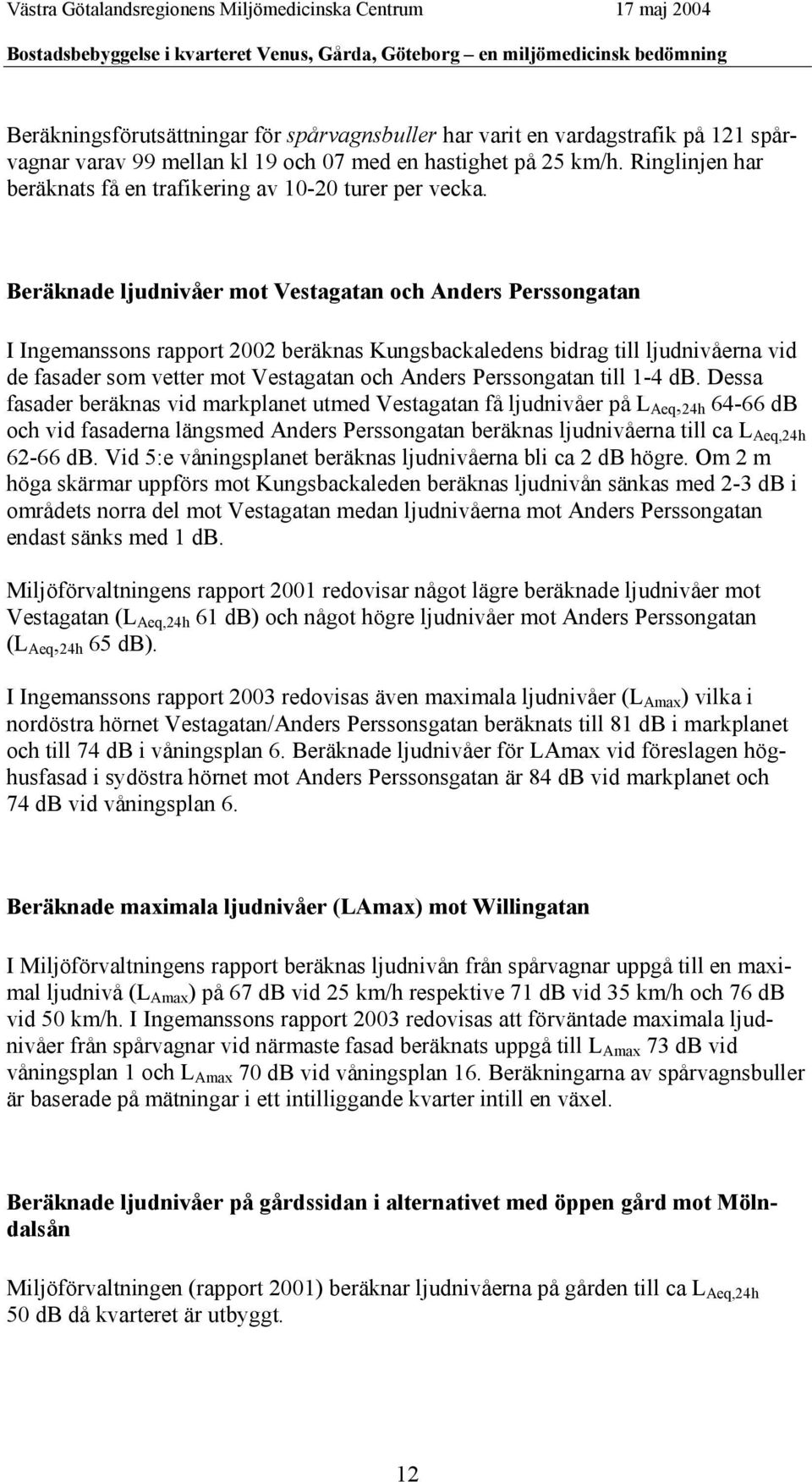 Beräknade ljudnivåer mot Vestagatan och Anders Perssongatan I Ingemanssons rapport 2002 beräknas Kungsbackaledens bidrag till ljudnivåerna vid de fasader som vetter mot Vestagatan och Anders