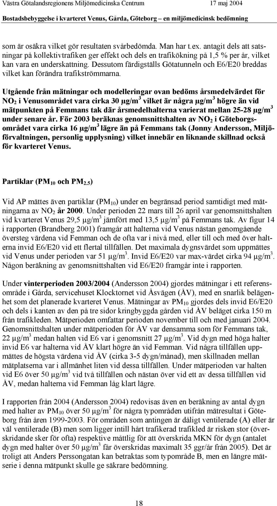 Utgående från mätningar och modelleringar ovan bedöms årsmedelvärdet för NO 2 i Venusområdet vara cirka 30 µg/m 3 vilket är några µg/m 3 högre än vid mätpunkten på Femmans tak där årsmedelhalterna