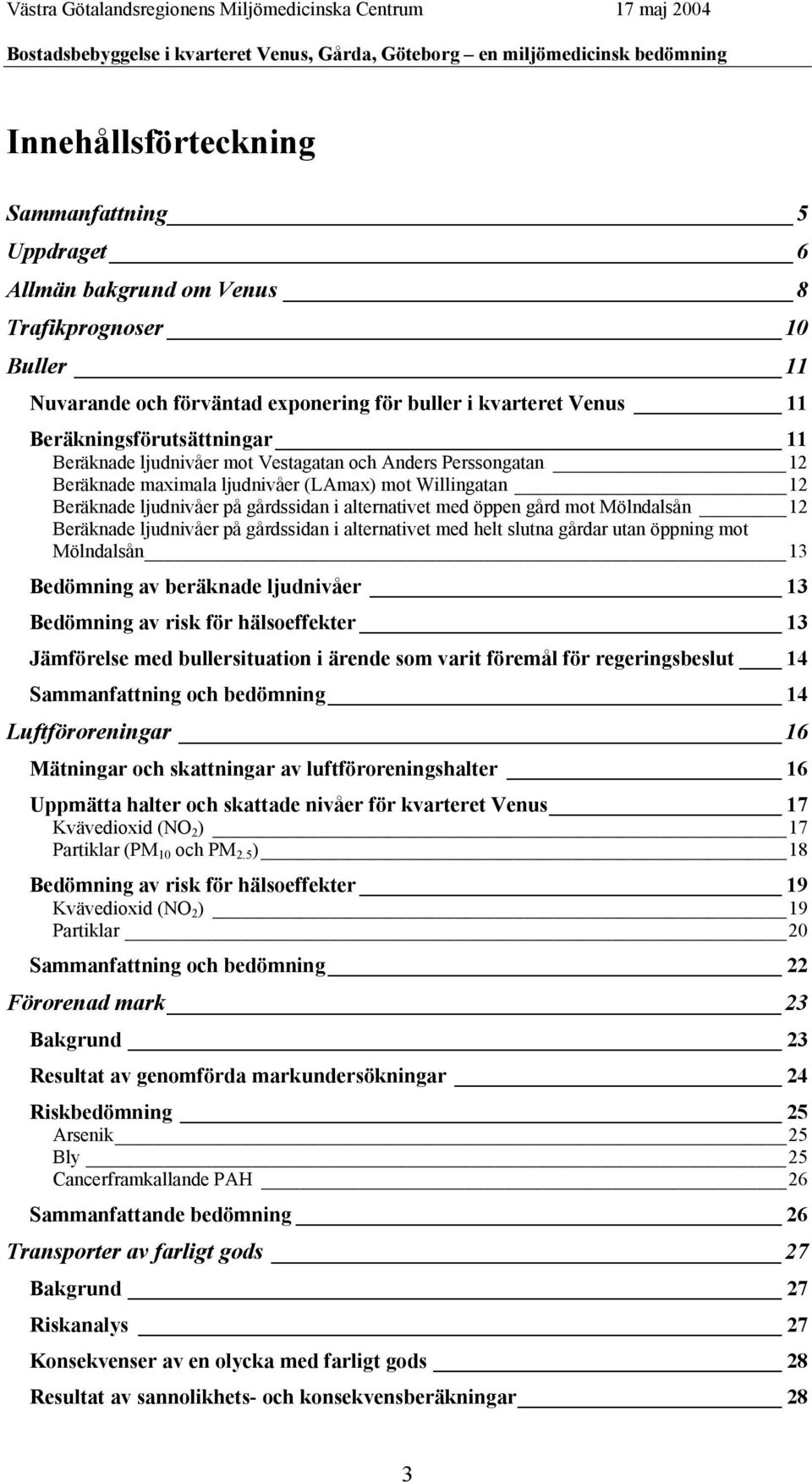 Mölndalsån 12 Beräknade ljudnivåer på gårdssidan i alternativet med helt slutna gårdar utan öppning mot Mölndalsån 13 Bedömning av beräknade ljudnivåer 13 Bedömning av risk för hälsoeffekter 13