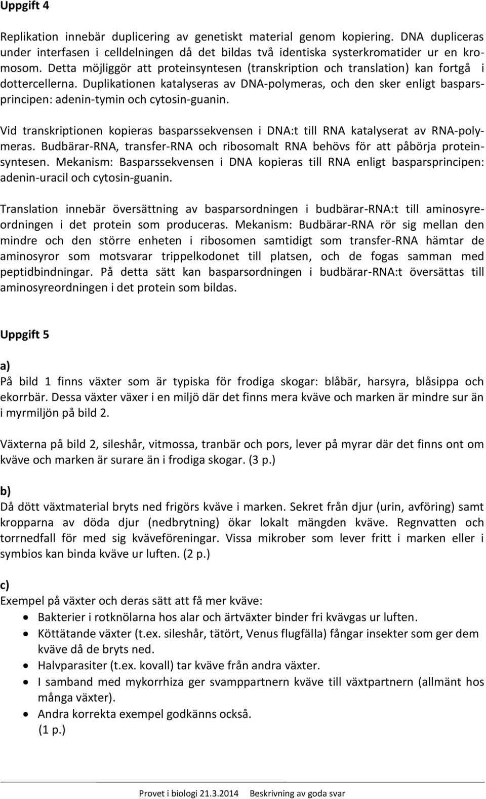 Duplikationen katalyseras av DNA-polymeras, och den sker enligt basparsprincipen: adenin-tymin och cytosin-guanin.