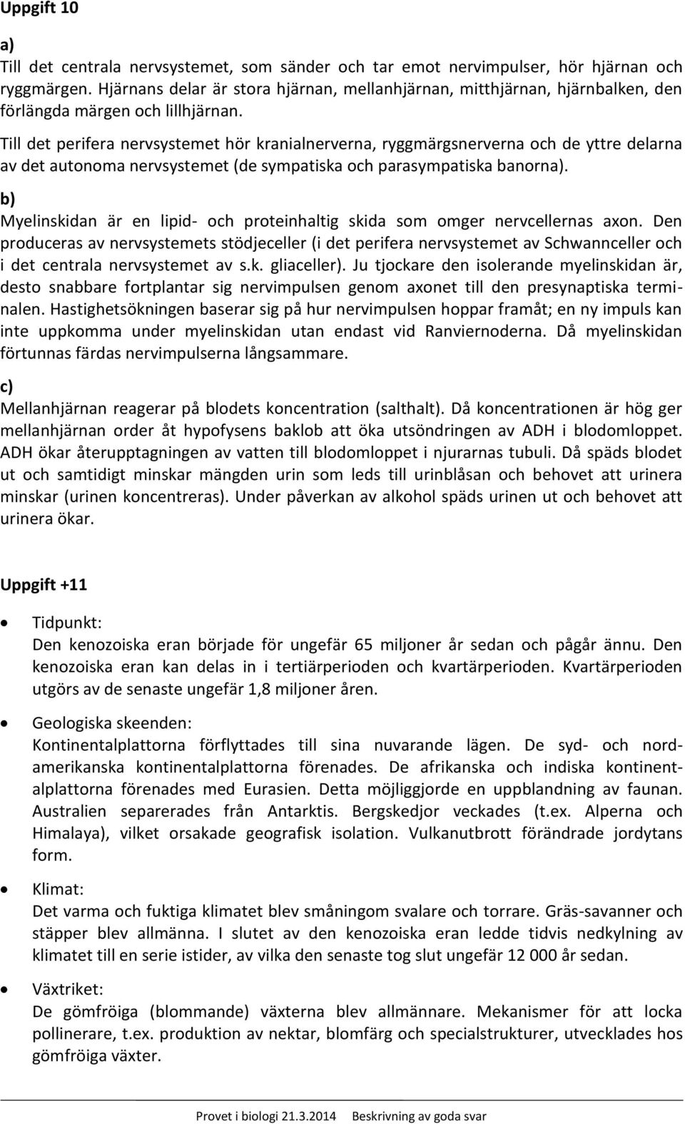 Till det perifera nervsystemet hör kranialnerverna, ryggmärgsnerverna och de yttre delarna av det autonoma nervsystemet (de sympatiska och parasympatiska banorn.